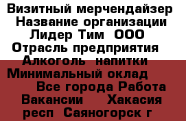 Визитный мерчендайзер › Название организации ­ Лидер Тим, ООО › Отрасль предприятия ­ Алкоголь, напитки › Минимальный оклад ­ 27 000 - Все города Работа » Вакансии   . Хакасия респ.,Саяногорск г.